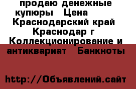 продаю денежные купюры › Цена ­ 700 - Краснодарский край, Краснодар г. Коллекционирование и антиквариат » Банкноты   